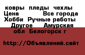 ковры ,пледы, чехлы › Цена ­ 3 000 - Все города Хобби. Ручные работы » Другое   . Амурская обл.,Белогорск г.